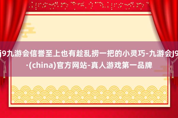 j9九游会信誉至上也有趁乱捞一把的小灵巧-九游会J9·(china)官方网站-真人游戏第一品牌