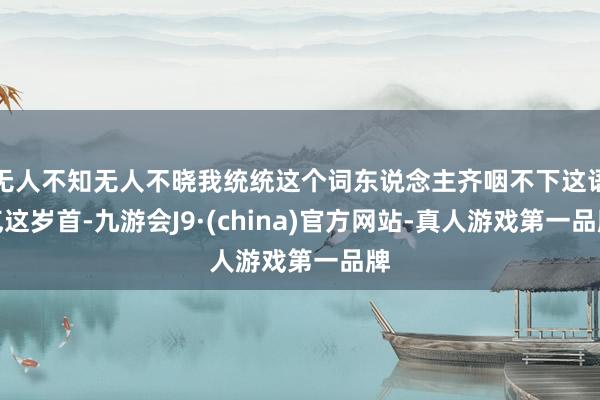 无人不知无人不晓我统统这个词东说念主齐咽不下这语气这岁首-九游会J9·(china)官方网站-真人游戏第一品牌
