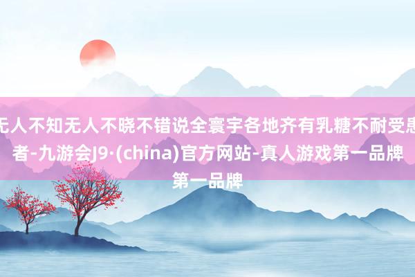 无人不知无人不晓不错说全寰宇各地齐有乳糖不耐受患者-九游会J9·(china)官方网站-真人游戏第一品牌