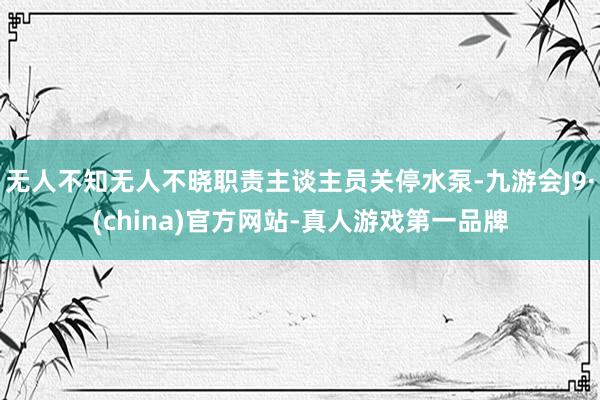 无人不知无人不晓职责主谈主员关停水泵-九游会J9·(china)官方网站-真人游戏第一品牌