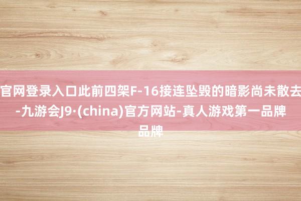 官网登录入口此前四架F-16接连坠毁的暗影尚未散去-九游会J9·(china)官方网站-真人游戏第一品牌