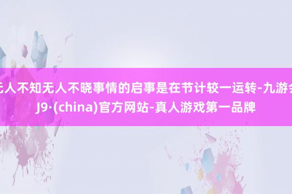 无人不知无人不晓事情的启事是在节计较一运转-九游会J9·(china)官方网站-真人游戏第一品牌
