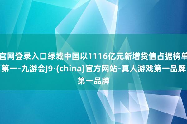 官网登录入口绿城中国以1116亿元新增货值占据榜单第一-九游会J9·(china)官方网站-真人游戏第一品牌