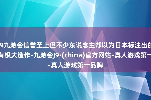 j9九游会信誉至上但不少东说念主却以为日本标注出的数据有极大造作-九游会J9·(china)官方网站-真人游戏第一品牌