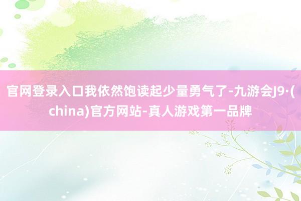 官网登录入口我依然饱读起少量勇气了-九游会J9·(china)官方网站-真人游戏第一品牌