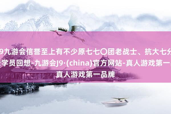 j9九游会信誉至上有不少原七七〇团老战士、抗大七分校老学员回想-九游会J9·(china)官方网站-真人游戏第一品牌