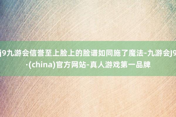 j9九游会信誉至上脸上的脸谱如同施了魔法-九游会J9·(china)官方网站-真人游戏第一品牌