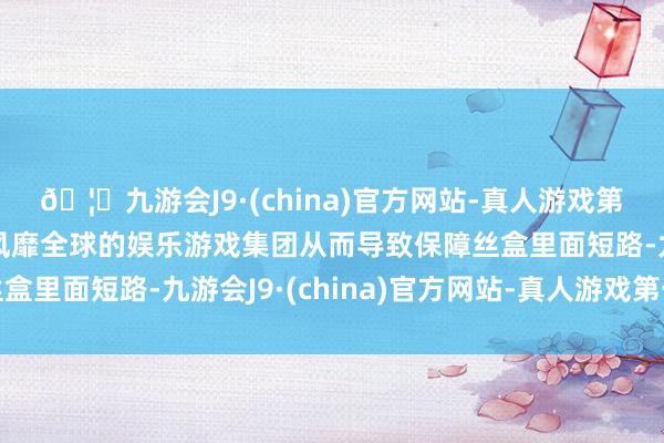 🦄九游会J9·(china)官方网站-真人游戏第一品牌【登录入口】风靡全球的娱乐游戏集团从而导致保障丝盒里面短路-九游会J9·(china)官方网站-真人游戏第一品牌