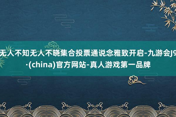 无人不知无人不晓集合投票通说念雅致开启-九游会J9·(china)官方网站-真人游戏第一品牌