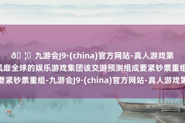 🦄九游会J9·(china)官方网站-真人游戏第一品牌【登录入口】风靡全球的娱乐游戏集团该交游预测组成要紧钞票重组-九游会J9·(china)官方网站-真人游戏第一品牌