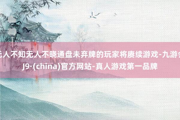 无人不知无人不晓通盘未弃牌的玩家将赓续游戏-九游会J9·(china)官方网站-真人游戏第一品牌