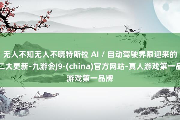 无人不知无人不晓特斯拉 AI / 自动驾驶界限迎来的第二大更新-九游会J9·(china)官方网站-真人游戏第一品牌