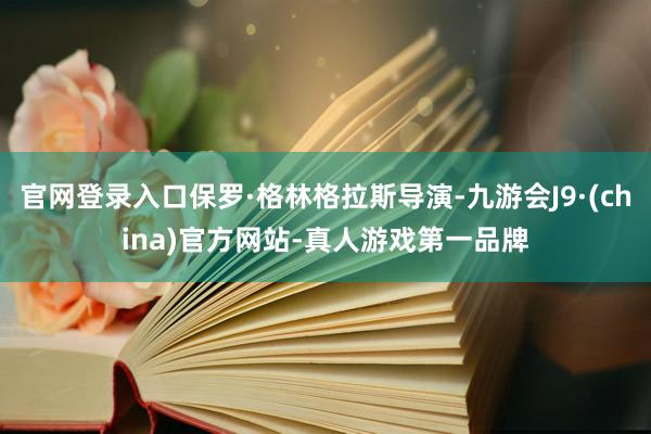 官网登录入口保罗·格林格拉斯导演-九游会J9·(china)官方网站-真人游戏第一品牌