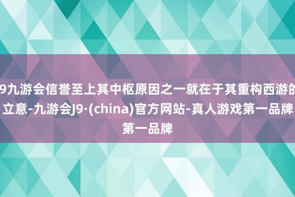 j9九游会信誉至上其中枢原因之一就在于其重构西游的立意-九游会J9·(china)官方网站-真人游戏第一品牌