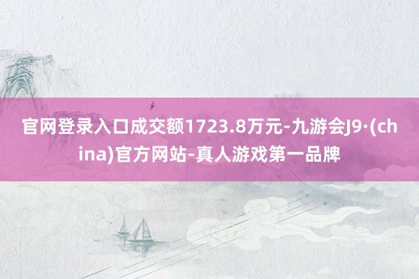 官网登录入口成交额1723.8万元-九游会J9·(china)官方网站-真人游戏第一品牌