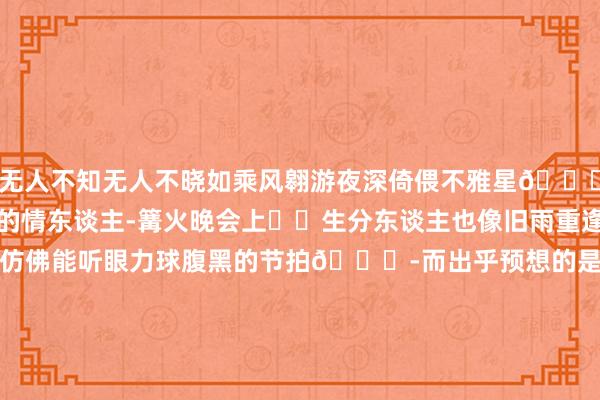 无人不知无人不晓如乘风翱游夜深倚偎不雅星🌌天地近得如同可密语的情东谈主-篝火晚会上☄️生分东谈主也像旧雨重逢的一又友火光朝上中仿佛能听眼力球腹黑的节拍🌍-而出乎预想的是在这片田园之中竟藏着如斯慈悲的东谈主间烟火一顿暖锅、几串烧烤🍖不仅仅味蕾的惊喜更是沙漠中稀有的情感补给-在新婚前夜🦋这一回刻意安排的出走莫得烦文缛礼唯有天地与咱们--九游会J9·(china)官方网站-真人游戏第一品牌