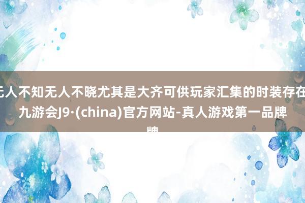 无人不知无人不晓尤其是大齐可供玩家汇集的时装存在-九游会J9·(china)官方网站-真人游戏第一品牌