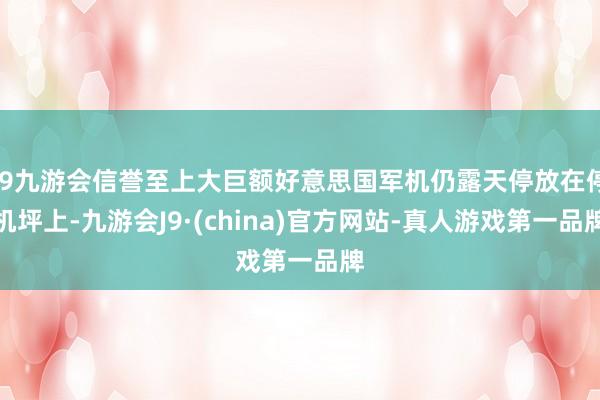 j9九游会信誉至上大巨额好意思国军机仍露天停放在停机坪上-九游会J9·(china)官方网站-真人游戏第一品牌