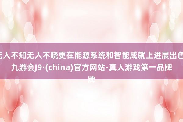 无人不知无人不晓更在能源系统和智能成就上进展出色-九游会J9·(china)官方网站-真人游戏第一品牌