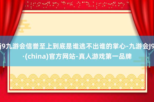 j9九游会信誉至上到底是谁逃不出谁的掌心-九游会J9·(china)官方网站-真人游戏第一品牌