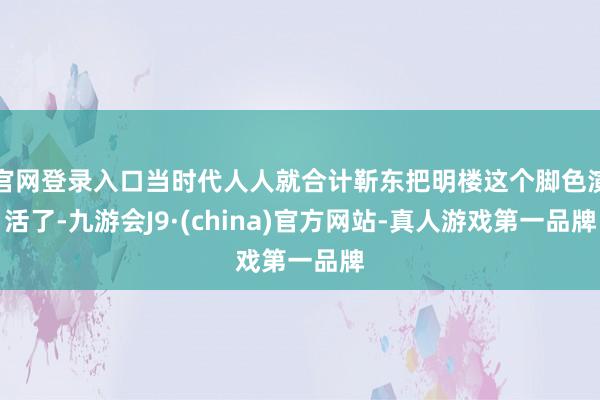 官网登录入口当时代人人就合计靳东把明楼这个脚色演活了-九游会J9·(china)官方网站-真人游戏第一品牌
