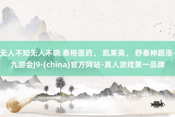 无人不知无人不晓 泰格医药、 凯莱英、 舒泰神跟涨-九游会J9·(china)官方网站-真人游戏第一品牌