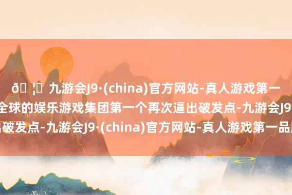 🦄九游会J9·(china)官方网站-真人游戏第一品牌【登录入口】风靡全球的娱乐游戏集团第一个再次逼出破发点-九游会J9·(china)官方网站-真人游戏第一品牌