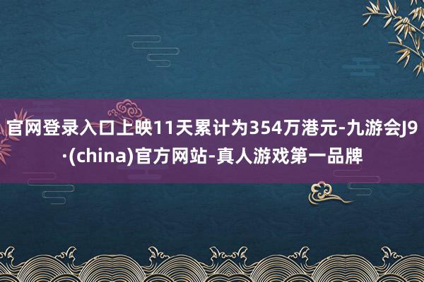 官网登录入口上映11天累计为354万港元-九游会J9·(china)官方网站-真人游戏第一品牌