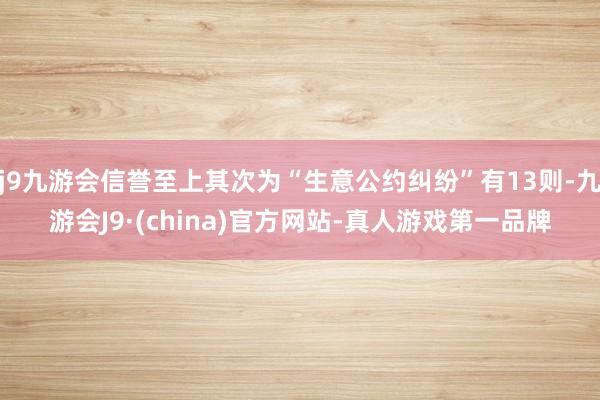 j9九游会信誉至上其次为“生意公约纠纷”有13则-九游会J9·(china)官方网站-真人游戏第一品牌