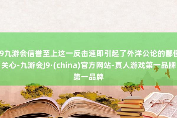 j9九游会信誉至上这一反击速即引起了外洋公论的鄙俚关心-九游会J9·(china)官方网站-真人游戏第一品牌