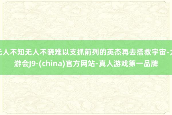 无人不知无人不晓难以支抓前列的英杰再去搭救宇宙-九游会J9·(china)官方网站-真人游戏第一品牌