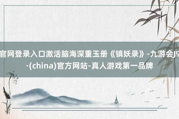 官网登录入口激活脑海深重玉册《镇妖录》-九游会J9·(china)官方网站-真人游戏第一品牌