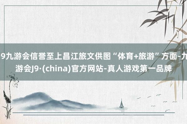 j9九游会信誉至上昌江旅文供图“体育+旅游”方面-九游会J9·(china)官方网站-真人游戏第一品牌