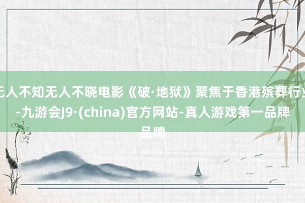 无人不知无人不晓电影《破·地狱》聚焦于香港殡葬行业-九游会J9·(china)官方网站-真人游戏第一品牌