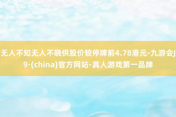 无人不知无人不晓供股价较停牌前4.78港元-九游会J9·(china)官方网站-真人游戏第一品牌