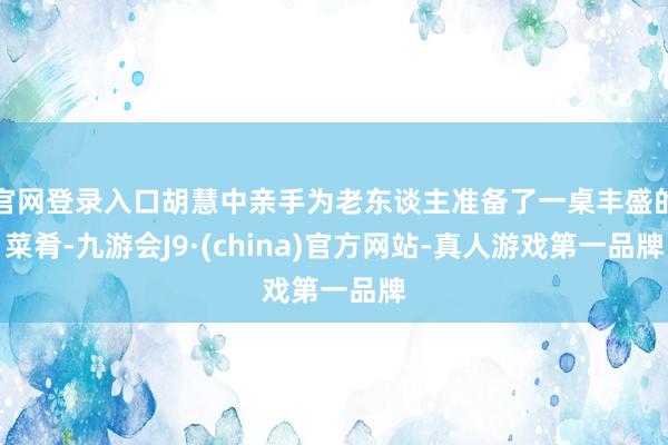 官网登录入口胡慧中亲手为老东谈主准备了一桌丰盛的菜肴-九游会J9·(china)官方网站-真人游戏第一品牌