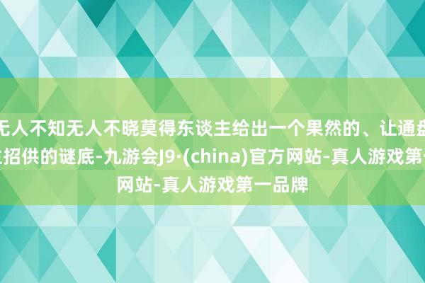 无人不知无人不晓莫得东谈主给出一个果然的、让通盘东谈主招供的谜底-九游会J9·(china)官方网站-真人游戏第一品牌
