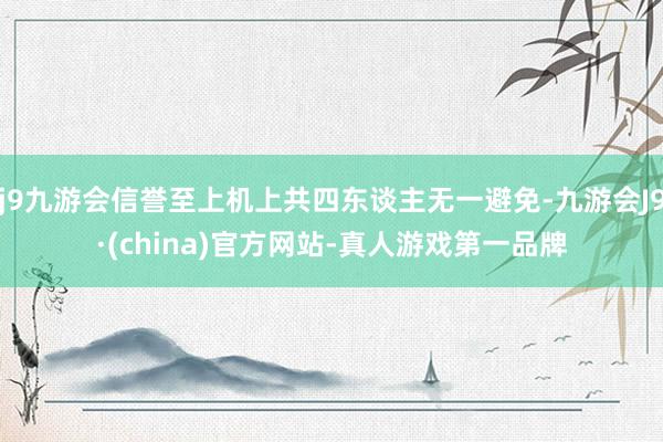 j9九游会信誉至上机上共四东谈主无一避免-九游会J9·(china)官方网站-真人游戏第一品牌