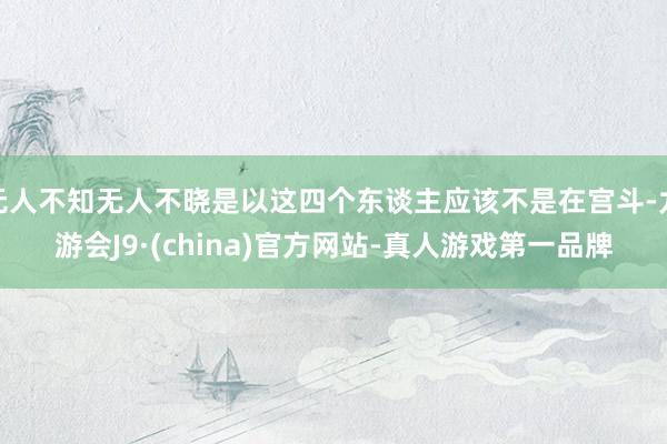 无人不知无人不晓是以这四个东谈主应该不是在宫斗-九游会J9·(china)官方网站-真人游戏第一品牌