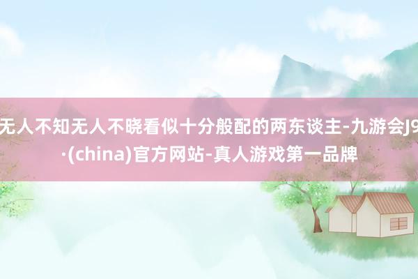 无人不知无人不晓看似十分般配的两东谈主-九游会J9·(china)官方网站-真人游戏第一品牌