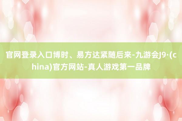 官网登录入口博时、易方达紧随后来-九游会J9·(china)官方网站-真人游戏第一品牌