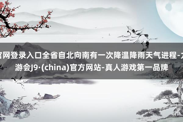 官网登录入口全省自北向南有一次降温降雨天气进程-九游会J9·(china)官方网站-真人游戏第一品牌