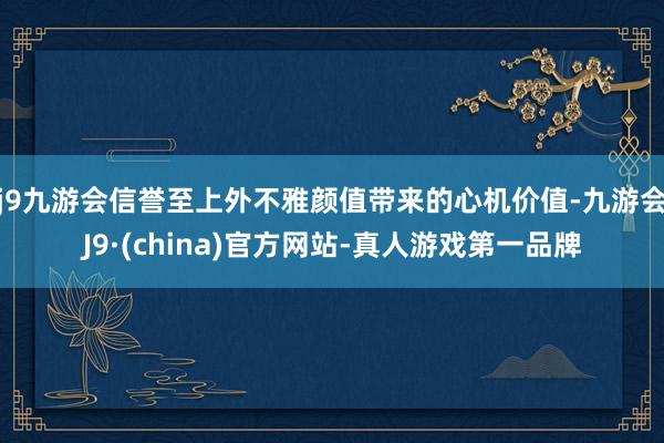 j9九游会信誉至上外不雅颜值带来的心机价值-九游会J9·(china)官方网站-真人游戏第一品牌