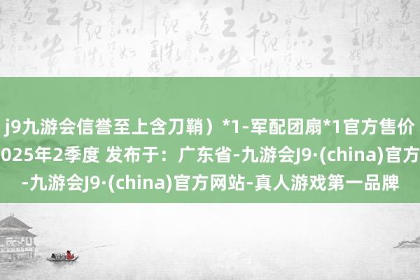 j9九游会信誉至上含刀鞘）*1-军配团扇*1官方售价：538元到货时刻：2025年2季度 发布于：广东省-九游会J9·(china)官方网站-真人游戏第一品牌
