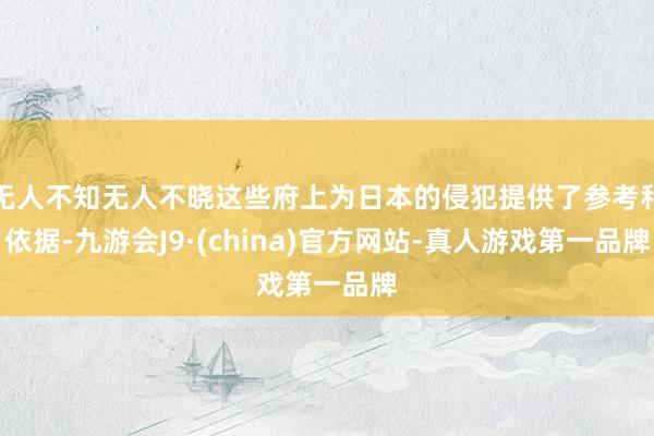 无人不知无人不晓这些府上为日本的侵犯提供了参考和依据-九游会J9·(china)官方网站-真人游戏第一品牌