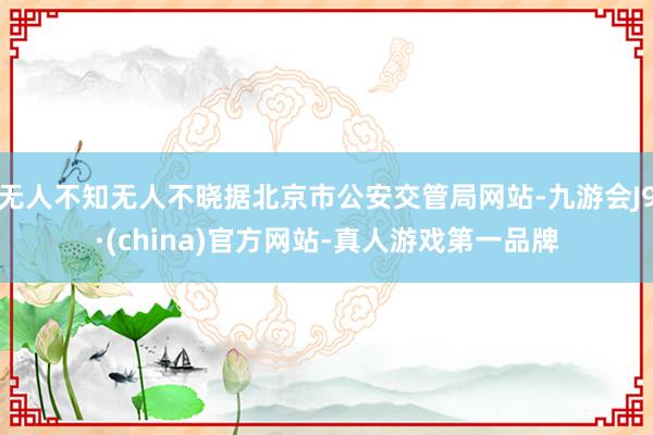 无人不知无人不晓据北京市公安交管局网站-九游会J9·(china)官方网站-真人游戏第一品牌