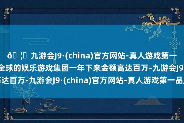 🦄九游会J9·(china)官方网站-真人游戏第一品牌【登录入口】风靡全球的娱乐游戏集团一年下来金额高达百万-九游会J9·(china)官方网站-真人游戏第一品牌