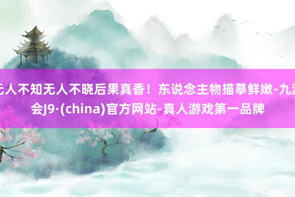 无人不知无人不晓后果真香!东说念主物描摹鲜嫩-九游会J9·(china)官方网站-真人游戏第一品牌