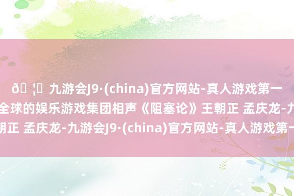 🦄九游会J9·(china)官方网站-真人游戏第一品牌【登录入口】风靡全球的娱乐游戏集团相声《阻塞论》王朝正 孟庆龙-九游会J9·(china)官方网站-真人游戏第一品牌