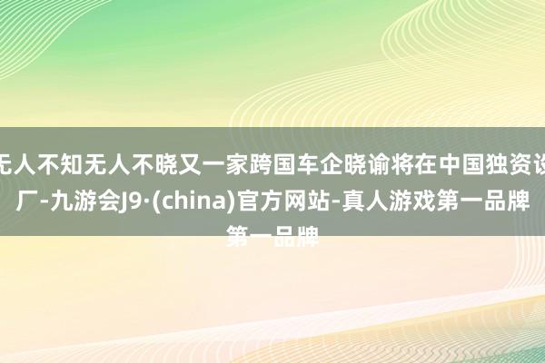 无人不知无人不晓又一家跨国车企晓谕将在中国独资设厂-九游会J9·(china)官方网站-真人游戏第一品牌